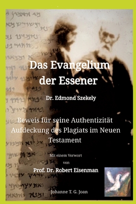 Das Evangelium der Essener - Dr. Edmond Szekely: Beweis f?r seine Authentizit?t - Aufdeckung des Plagiats im Neuen Testament - Mit Vorwort von Prof. Dr. Robert Eisenman - Joan, Johanne T G