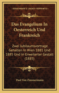 Das Evangelium in Oesterreich Und Frankreich: Zwei Jubilaumsvortrage Gehalten in Wien 1881 Und 1885 Und in Erweiterter Gestalt (1885)