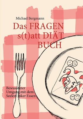 Das Fragen- statt Di?t-Buch: Bewussterer Umgang mit dem Seelen-Joker Essen - Bergmann, Michael