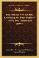 Das Fraulein Von Scuderi Erzahlung Aus Dem Zeitalter Ludwig Des Vierzehnten (1907)