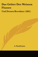 Das Gebiet Des Weissen Flusses: Und Dessen Bewohner (1861)