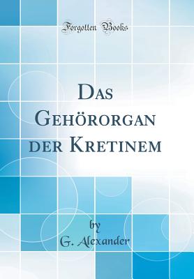 Das Gehrorgan Der Kretinem (Classic Reprint) - Alexander, G
