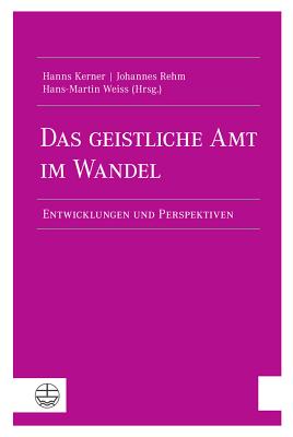 Das Geistliche Amt Im Wandel: Entwicklungen Und Perspektiven - Kerner, Hanns (Editor), and Rehm, Johannes (Editor), and Weiss, Hans-Martin (Editor)