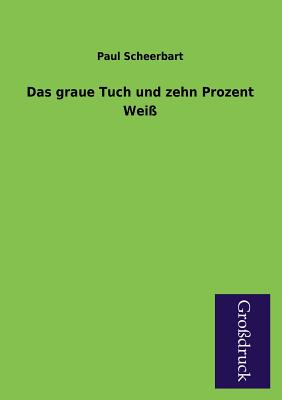 Das Graue Tuch Und Zehn Prozent Weiss - Scheerbart, Paul