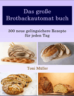 Das groe Brotbackautomat buch: 300 neue gelingsichere Rezepte fr jeden Tag