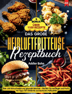 Das groe Heiluftfritteuse Rezeptbuch: ber 100 blitzschnelle und gesunde Gerichte - Perfekt fr Anfnger und Profis, mit Tipps fr fettarme und kstliche Mahlzeiten