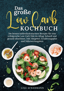 Das gro?e Low Carb Kochbuch: Die besten kohlenhydratarmen Rezepte f?r eine erfolgreiche Low Carb Di?t im Alltag. Schnell und gesund abnehmen. Inkl. Ratgeber, Ern?hrungsplan und N?hrwertangaben