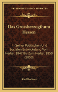 Das Grossherzogthum Hessen: In Seiner Politischen Und Socialen Entwickelung Vom Herbst 1847 Bis Zum Herbst 1850 (1850)