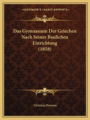 Das Gymnasium Der Griechen Nach Seiner Baulichen Einrichtung (1858) - Petersen, Christian