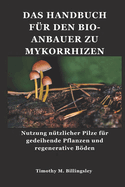 Das Handbuch Fr Den Bio-Anbauer Zu Mykorrhizen: Nutzung ntzlicher Pilze fr gedeihende Pflanzen und regenerative Bden