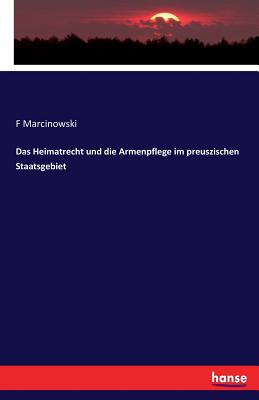 Das Heimatrecht Und Die Armenpflege Im Preuszischen Staatsgebiet - Marcinowski, F