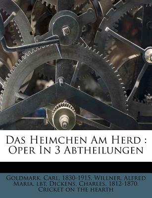 Das Heimchen Am Herd: Oper in 3 Abtheilungen - Goldmark, Carl, and 1830-1915, Goldmark Carl, and Willner, Alfred Maria (Creator)
