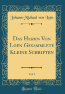 Das Herrn Von Loen Gesammlete Kleine Schriften, Vol. 1 (Classic Reprint)