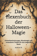 Das Hexenbuch der Halloween-Magie: Geisterbeschwrungen, Ritualmagie und verzauberte Tr?nke f?r eine magische Nacht