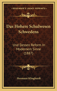 Das Hohere Schulwesen Schwedens: Und Dessen Reform in Modernem Sinne (1887)