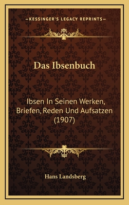 Das Ibsenbuch: Ibsen in Seinen Werken, Briefen, Reden Und Aufsatzen (1907) - Landsberg, Hans (Editor)