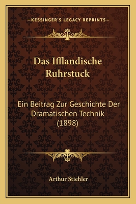 Das Ifflandische Ruhrstuck: Ein Beitrag Zur Geschichte Der Dramatischen Technik (1898) - Stiehler, Arthur