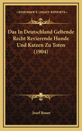 Das in Deutschland Geltende Recht Revierende Hunde Und Katzen Zu Toten (1904)