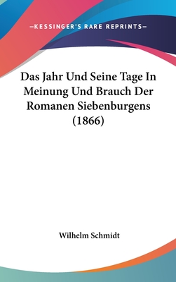 Das Jahr Und Seine Tage in Meinung Und Brauch Der Romanen Siebenburgens (1866) - Schmidt, Wilhelm