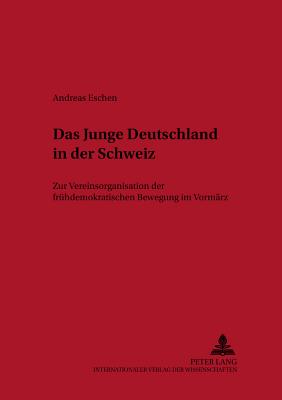 Das Junge Deutschland in Der Schweiz: Zur Vereinsorganisation Der Fruehdemokratischen Bewegung Im Vormaerz - Reinalter, Helmut (Editor), and Eschen, Andreas