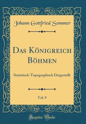 Das Knigreich Bhmen, Vol. 9: Statistisch-Topographisch Dargestellt (Classic Reprint) - Sommer, Johann Gottfried