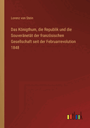 Das Knigthum, die Republik und die Souver?net?t der franzsischen Gesellschaft seit der Februarrevolution 1848