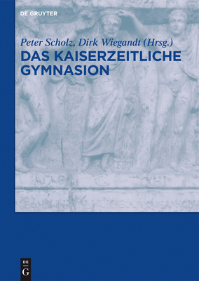 Das Kaiserzeitliche Gymnasion - Scholz, Peter (Editor), and Wiegandt, Dirk (Editor)