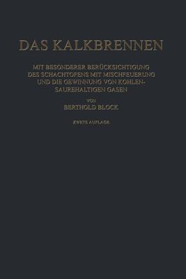 Das Kalkbrennen: Mit Besonderer Berucksichtigung Des Schachtofens Mit Mischfeuerung Und Die Gewinnung Von Kohlensaurehaltigen Gasen - Block, Berthold