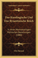 Das Karolingische Und Das Byzantinische Reich: In Ihren Wechselseitigen Politischen Beziehungen (1880)