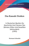 Das Kausale Denken: In Deutschen Quellen Zur Geschichte Und Literatur Des Zehnten, Elften Und Zwoelften Jahrhunderts (1905)