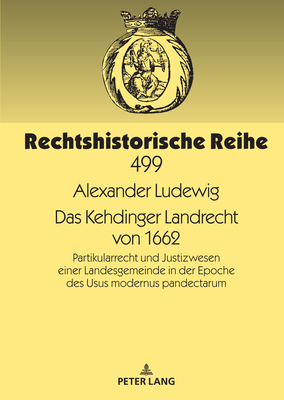 Das Kehdinger Landrecht von 1662: Partikularrecht und Justizwesen einer Landesgemeinde in der Epoche des Usus modernus pandectarum - Meyer-Pritzl, Rudolf, and Ludewig, Alexander