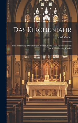 Das Kirchenjahr: Eine Erklrung Der Heiligen Zeiten, Feste Und Feierlichkeiten Der Katholischen Kirche - Mller, Karl