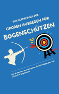 Das kleine Buch der groen Ausreden fr Bogenschtzen: Die 111 besten und lustigsten Entschuldigungen fr schlechte Ergebnisse