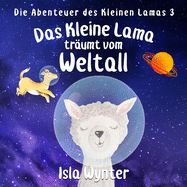Das Kleine Lama Tr?umt vom Weltall: Ein Bilderbuch