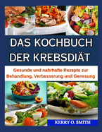 Das Kochbuch Der Krebsdi?t: Gesunde und nahrhafte Rezepte zur Behandlung, Verbesserung und Genesung.