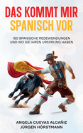 Das kommt mir Spanisch vor - 150 Spanische Redewendungen und wo sie ihren Ursprung haben