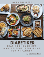 Das komplette Kochbuch f?r die Zubereitung von Mahlzeiten bei Diabetikern f?r Anf?nger: Ein einfaches, schnelles und gesundes zucker- und kohlenhydratarmes Rezept f?r jede Mahlzeit