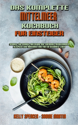 Das Komplette Mittelmeer-Kochbuch F?r Einsteiger: Schritt-F?r-Schritt-Anleitung Mit Einfachen Mediterranen Rezepten Zum Abnehmen Und F?r Ein Gesundes Leben (The Complete Mediterranean Cookbook For Beginners) (German Version) - Spencer, Kelly, and Martin, Sabine