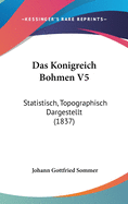 Das Konigreich Bohmen V5: Statistisch, Topographisch Dargestellt (1837)