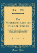 Das Kupferstichwerk Des Wilhelm Hondius: Mit Alphabetischem Und Chronologischem Register Sowie Mit Reproductionen Nach Des Kunstlers Besten Stichen (Classic Reprint)