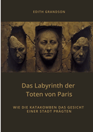 Das Labyrinth der Toten von Paris: Wie die Katakomben das Gesicht einer Stadt prgten