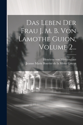 Das Leben Der Frau J. M. B. Von Lamothe Guion, Volume 2... - Jeanne Marie Bouvier de la Motte Guyon (Creator), and Henriette Von Montenglaut (Creator)