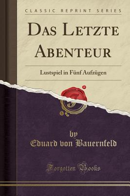 Das Letzte Abenteur: Lustspiel in Funf Aufzugen (Classic Reprint) - Bauernfeld, Eduard Von