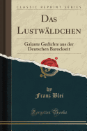 Das Lustwldchen: Galante Gedichte Aus Der Deutschen Barockseit (Classic Reprint)