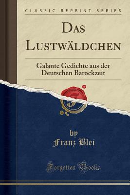 Das Lustw?ldchen: Galante Gedichte Aus Der Deutschen Barockzeit (Classic Reprint) - Blei, Franz