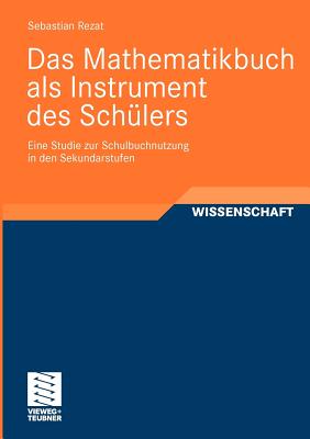 Das Mathematikbuch ALS Instrument Des Schulers: Eine Studie Zur Schulbuchnutzung in Den Sekundarstufen - Rezat, Sebastian