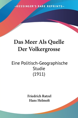 Das Meer Als Quelle Der Volkergrosse: Eine Politisch-Geographische Studie (1911) - Ratzel, Friedrich, and Helmolt, Hans