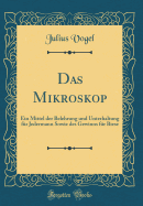 Das Mikroskop: Ein Mittel Der Belehrung Und Unterhaltung Fr Jedermann Sowie Des Gewinns Fr Biese (Classic Reprint)