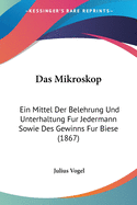 Das Mikroskop: Ein Mittel Der Belehrung Und Unterhaltung Fur Jedermann Sowie Des Gewinns Fur Biese (1867)