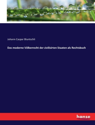 Das moderne Vlkerrecht der zivilisirten Staaten als Rechtsbuch - Bluntschli, Johann Caspar